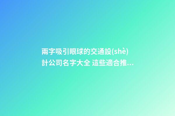 兩字吸引眼球的交通設(shè)計公司名字大全 這些適合推薦-第1張-公司起名-玄機(jī)派